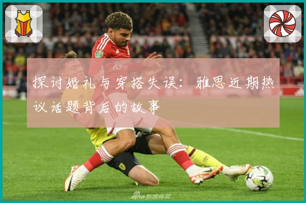 探讨婚礼与穿搭失误:雅思近期热议话题背后的故事