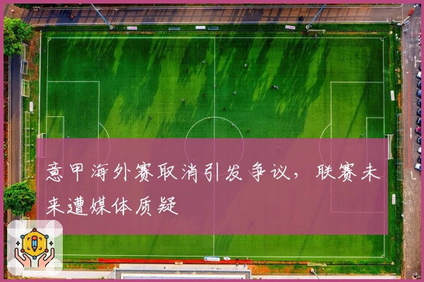 意甲海外赛取消引发争议，联赛未来遭媒体质疑
