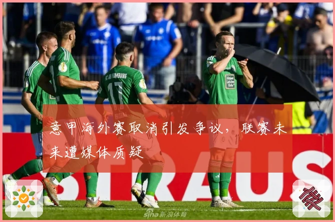 意甲海外赛取消引发争议，联赛未来遭媒体质疑