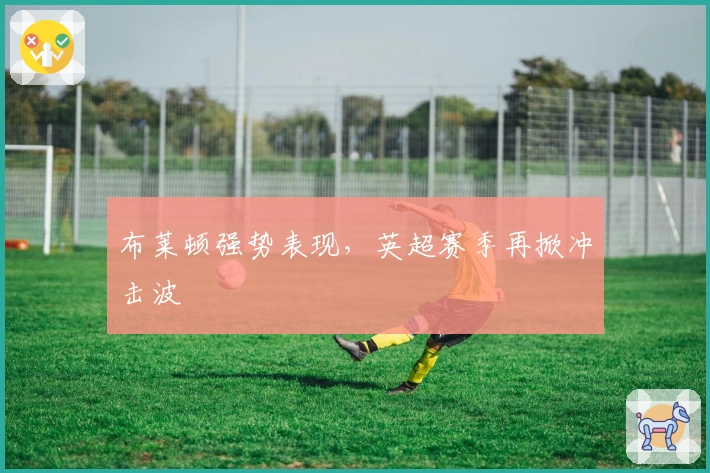 布莱顿强势表现，英超赛季再掀冲击波