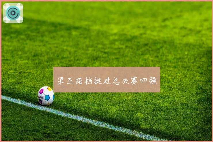 梁王搭档挺进总决赛四强