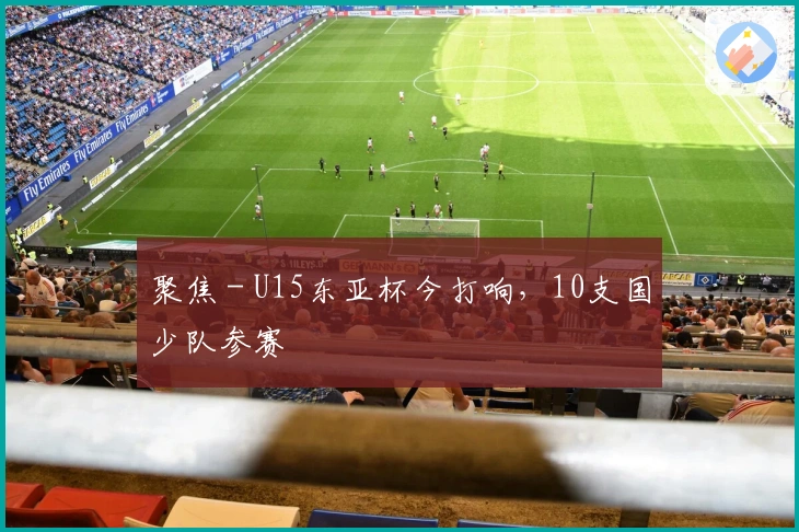 聚焦 - U15东亚杯今打响，10支国少队参赛