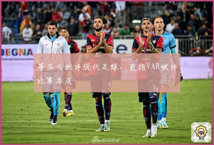 蒂亚戈批评现代足球,直指VAR破坏比赛本质