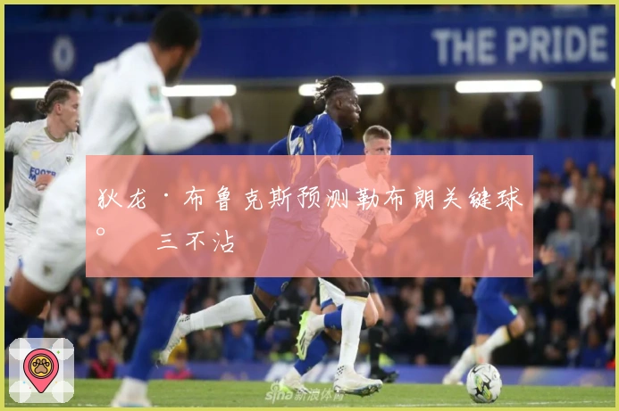 狄龙·布鲁克斯预测勒布朗关键球将三不沾