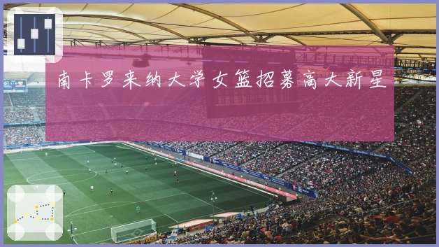 南卡罗来纳大学女篮招募高大新星