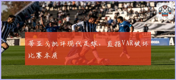 蒂亚戈批评现代足球，直指VAR破坏比赛本质