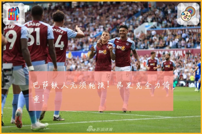 巴萨铁人无须轮换！弗里克全力倚重！