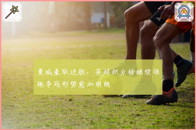 曼城豪取连胜，英超积分榜继续领跑争冠形势愈加明朗