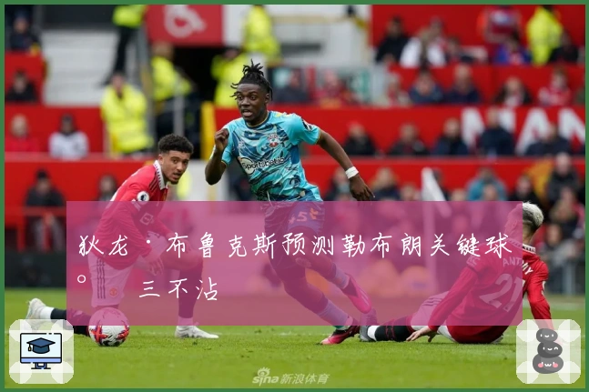 狄龙·布鲁克斯预测勒布朗关键球将三不沾