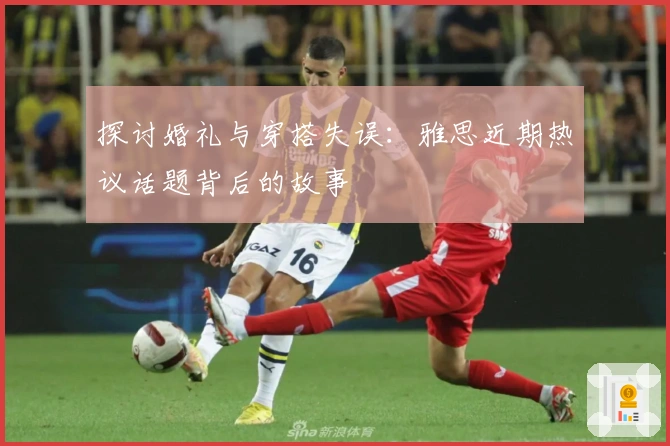 探讨婚礼与穿搭失误：雅思近期热议话题背后的故事